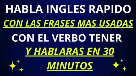 HABLA INGLES RAPIDO CON LAS FRASES MAS USADAS DEL VERBO TENER Y