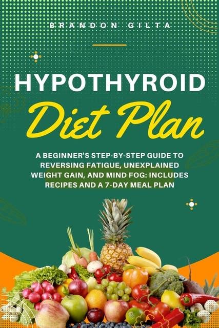 Hypothyroid Diet Plan A Beginner S Step By Step Guide To Reversing Fatigue Unexplained Weight