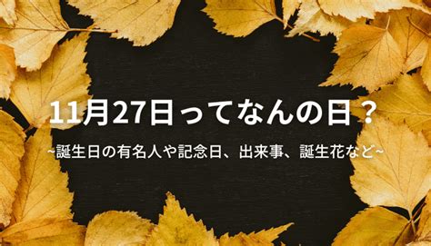 11月27日って何の日？誕生日の有名人や記念日、出来事、誕生花など 今日はなんの日