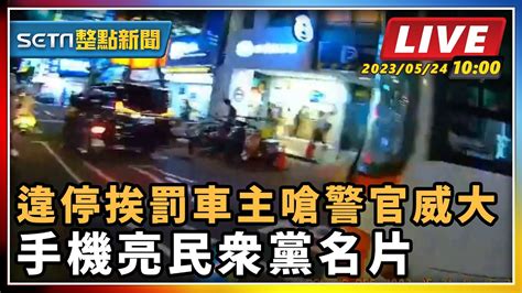 【setn整點新聞】違停挨罰車主嗆警官威大 手機亮民眾黨名片｜三立新聞網 Youtube