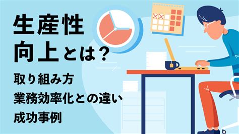 生産性向上とは 取り組み方や業務効率化との違い成功事例を紹介