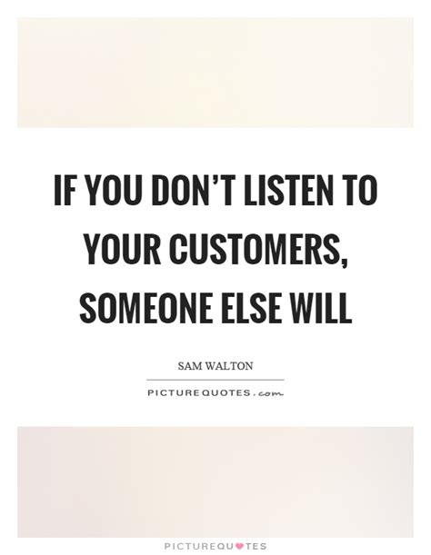 If You Don T Listen To Your Customers Someone Else Will Picture Quotes