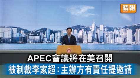 中美角力｜apec會議將在美召開 被制裁李家超：主辦方有責任提邀請 晴報 時事 要聞 D230530