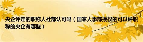 央企评定的职称人社部认可吗（国家人事部授权的可以评职称的央企有哪些）草根科学网