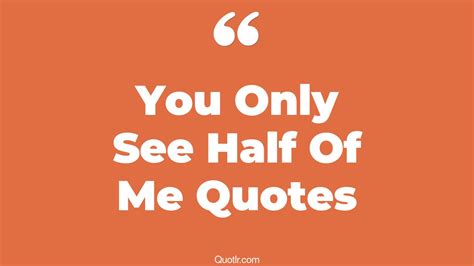 4 Eye Opening You Only See Half Of Me Quotes That Will Inspire Your