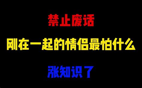 禁止废话刚在一起的情侣最怕什么涨知识了 哔哩哔哩