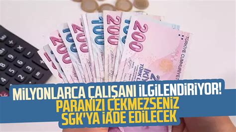 Milyonlarca çalışanı ilgilendiriyor Paranızı çekmezseniz SGK ya iade