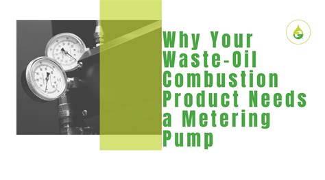 Why Your Waste Oil Combustion Product Needs A Metering Pump