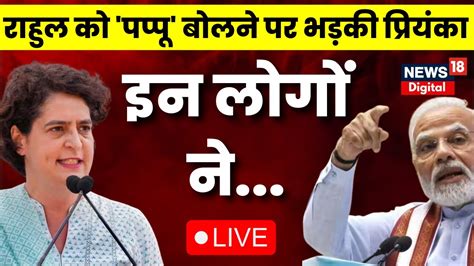 Live Rahul Gandhi को Pappu बोलने पर Priyanka Gandhi भड़की Congress