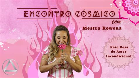 Mestra Rowena Raio Rosa Do Amor Incondicional Encontro C Smico Youtube