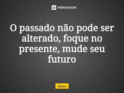 ⁠o Passado Não Pode Ser Alterado Skyx0 Pensador