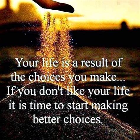 Your Life is a result Of the Choices you Make If You don't Like your ...