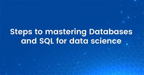 Steps To Mastering Databases And Sql For Data Science