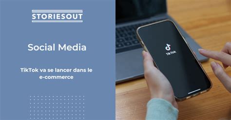 Tiktok Va Se Lancer Dans Le E Commerce Storiesout