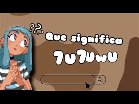 Que significa UwU y 7u7 lo busque en Google y me encontré con esto