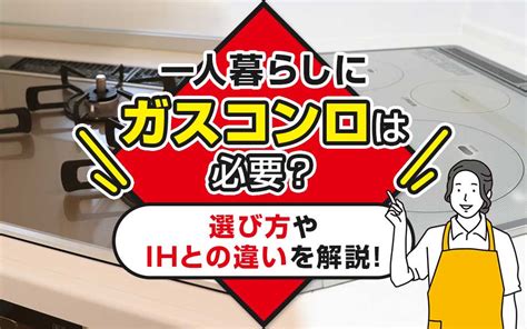 一人暮らしにガスコンロは必要？選び方やihとの違いを解説！｜藤沢の一人暮らし向けの賃貸物件｜湘南ライヴ