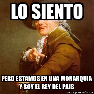 Meme Joseph Ducreux Lo Siento Pero Estamos En Una Monarquia Y Soy El