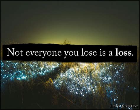 Not everyone you lose is a loss | Popular inspirational quotes at ...