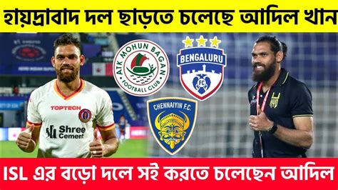 🚨হায়দ্রাবাদ ছেড়ে Isl এর বড়ো ক্লাবে যোগ দেবেন Adil Khan Atkmbcfc