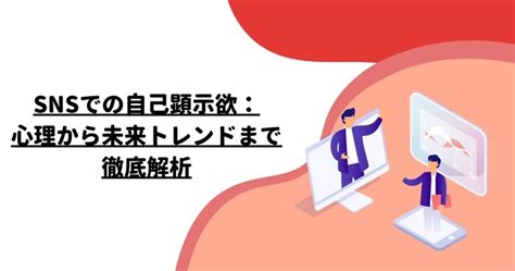 Snsでの自己顕示欲：心理から未来トレンドまで徹底解析 マーケティング・エンゲージメント株式会社