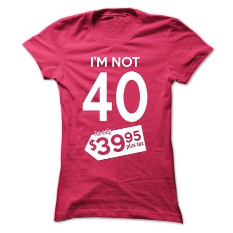 Im Not 40 Im Only 39 95 Plus Tax Funny T Shirt Makes A Great 40th