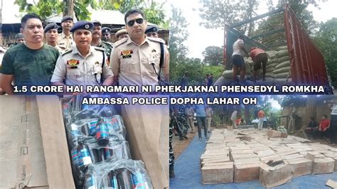 1 5 CRORE HAI RANGMARI NI PHEKJAKNAI PHENSEDYL ROMKHA AMBASSA POLICE