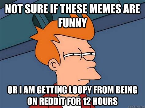 Not Sure If These Memes Are Funny Or I Am Getting Loopy From Being On