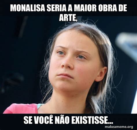 Monalisa Seria A Maior Obra De Arte Se Voc N O Existisse Greta