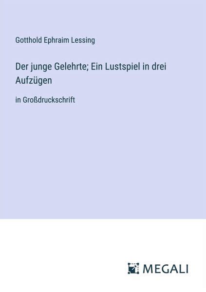 Der junge Gelehrte Ein Lustspiel in drei Aufzügen von Gotthold Ephraim