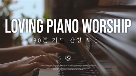 Loving Piano Worship 30 분 기도 찬양 모음 나의 피난처 예수 내 삶의 이유라 참 아름다워라 그가