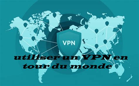 Utiliser Un Vpn En Tour Du Monde Conseils Et Choix D Un Vpn