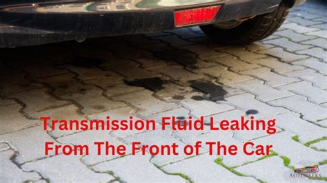 Transmission Fluid Leaking From The Front Of The Car Top Causes And Fixes