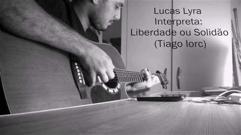 Letra De Tiago Iorc Liberdade Ou Solidão - Liberdade Ou Solidão - Lucas Lyra (cover Tiago Iorc) - YouTube