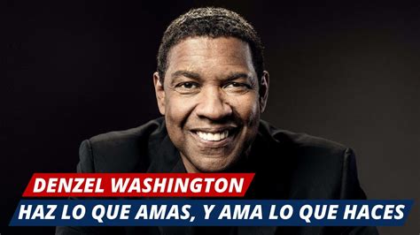 Haz lo que amas y ama lo que haces Denzel Washington Históricamente