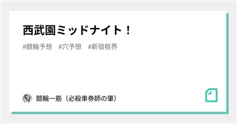 西武園ミッドナイト！｜競輪一筋（必殺車券師の肇）｜note
