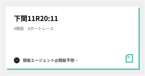 下関11r20 11｜💃🏻🕺🏼 競艇エージェント 競艇予想 🕺🏼💃🏻 競艇予想 ボートレース予想