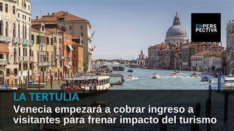 Venecia Empezar A Cobrar Ingreso A Visitantes Para Frenar Impacto Del