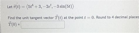 Solved Let Vec R T 5t4 3 2et 3sin 5t Find The Unit