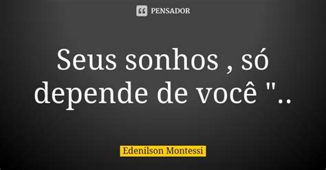 Seus Sonhos S Depende De Voc Edenilson Montessi Pensador