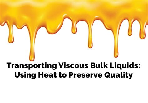 transporting viscous bulk liquids  heat  preserve quality