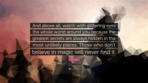 Roald Dahl Quote: “And above all, watch with glittering eyes the whole