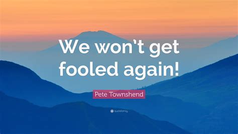 Pete Townshend Quote We Wont Get Fooled Again