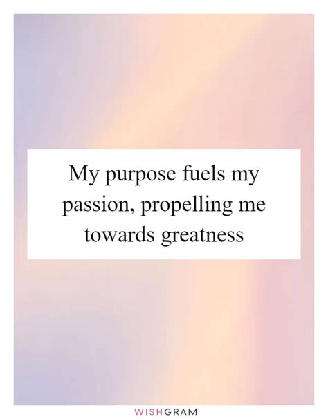 My Purpose Fuels My Passion Propelling Me Towards Greatness Messages