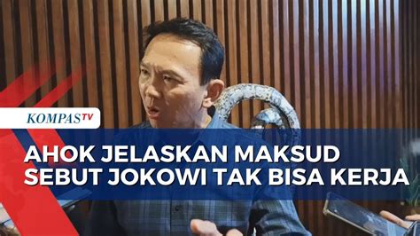 Ahok Jelaskan Maksud Pernyataanya Sebut Jokowi Tak Bisa Kerja Youtube