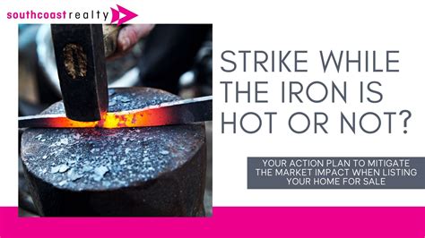 Strike While The Iron Is Hot Or Not South Coast Realty