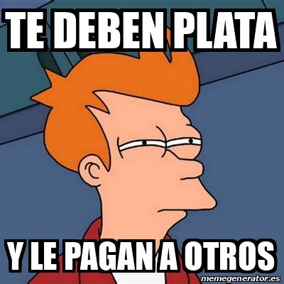 Meme Futurama Fry Te Deben Plata Y Le Pagan A Otros 32165511