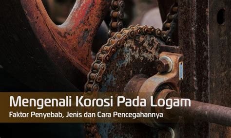 Mengenal Korosi Pada Logam Faktor Penyebab Jenis Dan Cara Pencegahan