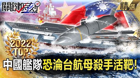 【top2022】解放軍秀艦隊作戰能力「壯膽」！美售台「航母殺手」agm 158c中國航母恐淪活靶！【關鍵時刻】 劉寶傑 黃世聰 陳國銘 林