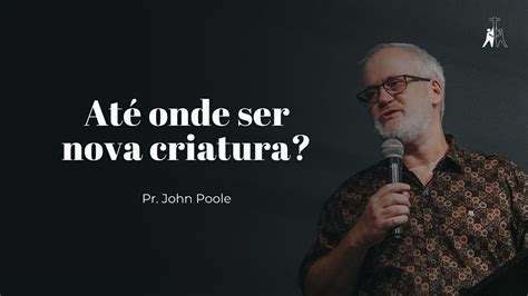 At Onde Ser Nova Criatura Pr John Poole Youtube