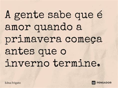 ⁠a Gente Sabe Que é Amor Quando A Edna Frigato Pensador